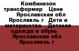 Комбинизон-трансформер › Цена ­ 1 200 - Ярославская обл., Ярославль г. Дети и материнство » Детская одежда и обувь   . Ярославская обл.,Ярославль г.